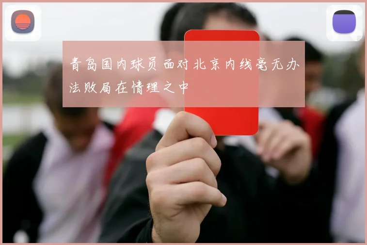 青岛国内球员面对北京内线毫无办法败局在情理之中