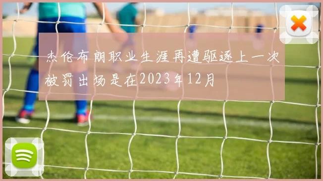 杰伦布朗职业生涯再遭驱逐上一次被罚出场是在2023年12月