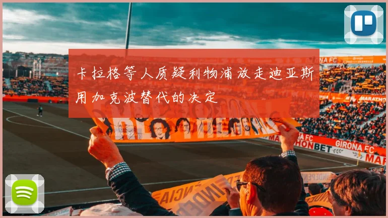 卡拉格等人质疑利物浦放走迪亚斯用加克波替代的决定