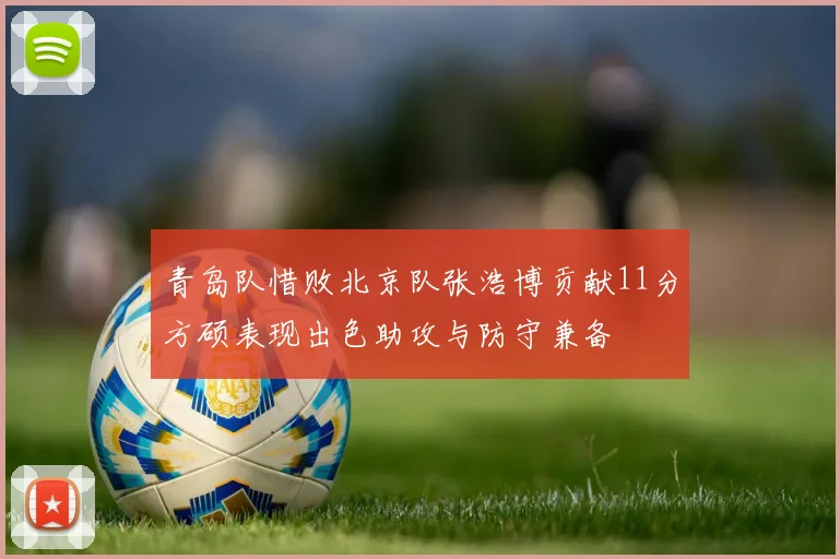 青岛队惜败北京队张浩博贡献11分方硕表现出色助攻与防守兼备