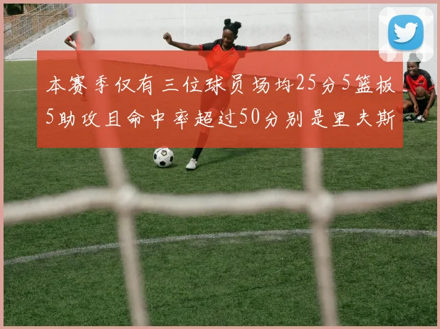 本赛季仅有三位球员场均25分5篮板5助攻且命中率超过50分别是里夫斯约基奇和字母哥