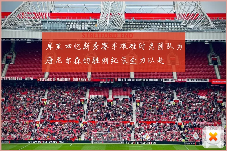 库里回忆新秀赛季艰难时光团队为唐尼尔森的胜利纪录全力以赴