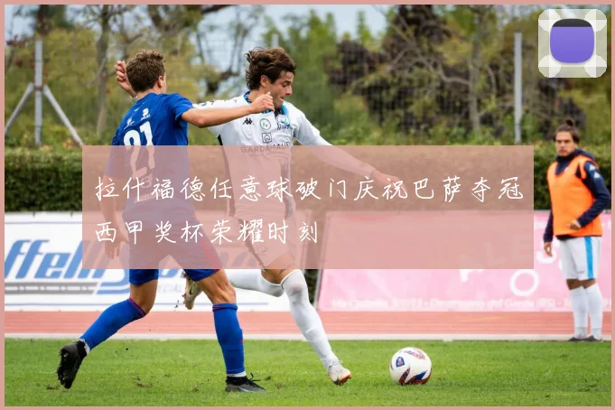 拉什福德任意球破门庆祝巴萨夺冠西甲奖杯荣耀时刻