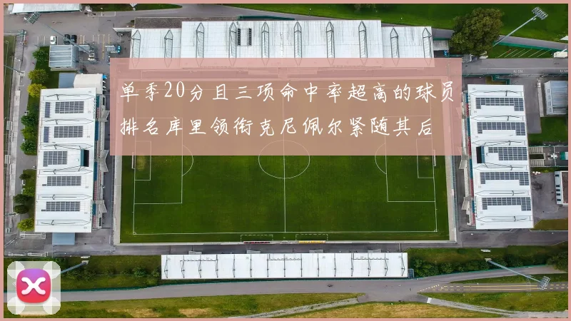 单季20分且三项命中率超高的球员排名库里领衔克尼佩尔紧随其后