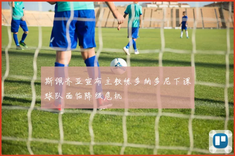 斯佩齐亚宣布主教练多纳多尼下课球队面临降级危机