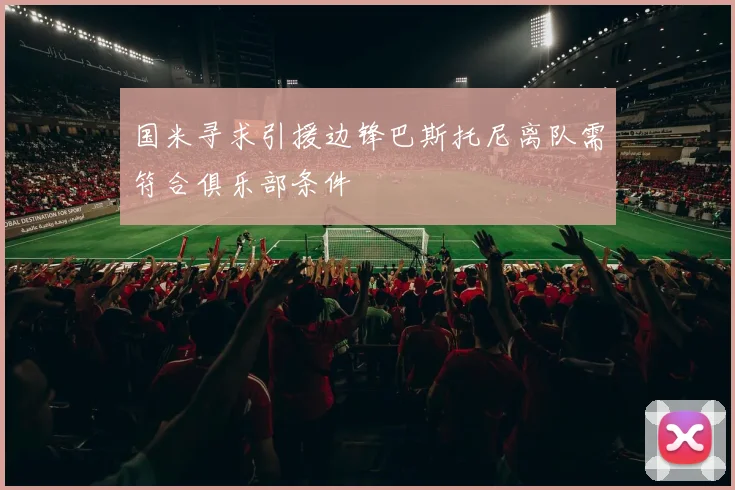 国米寻求引援边锋巴斯托尼离队需符合俱乐部条件