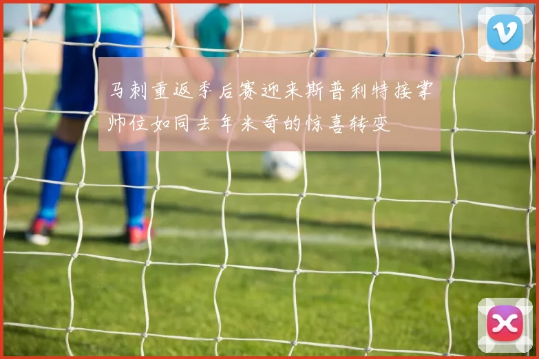马刺重返季后赛迎来斯普利特接掌帅位如同去年米奇的惊喜转变
