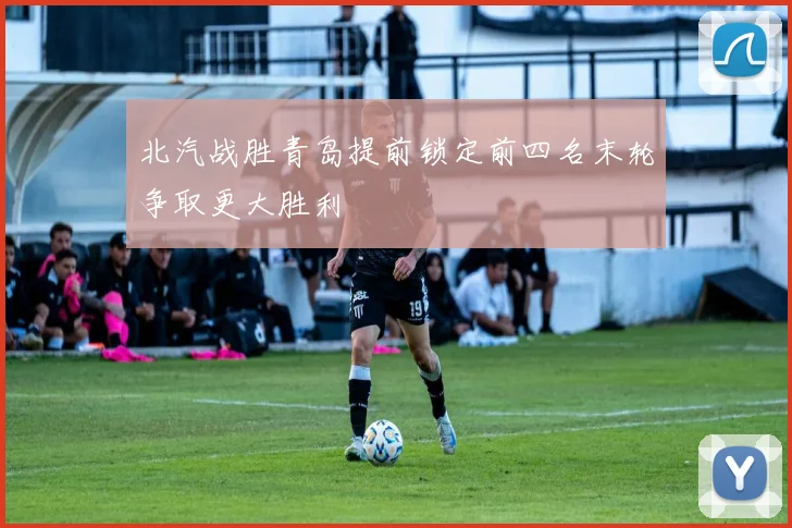 北汽战胜青岛提前锁定前四名末轮争取更大胜利