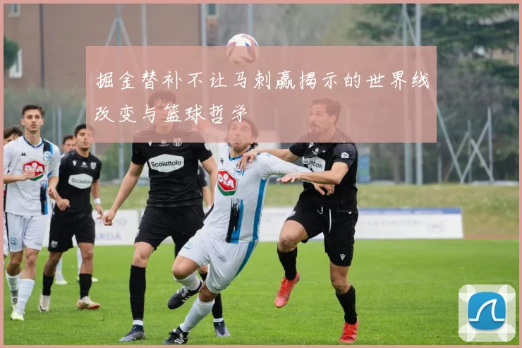 掘金替补不让马刺赢揭示的世界线改变与篮球哲学