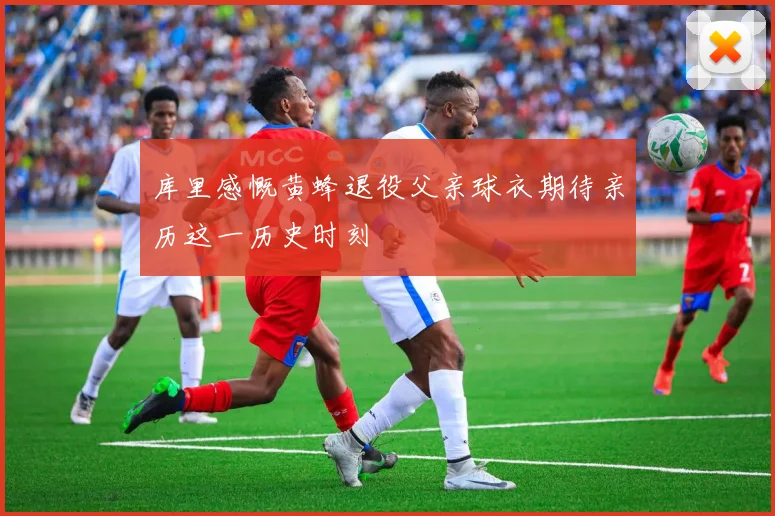 库里感慨黄蜂退役父亲球衣期待亲历这一历史时刻