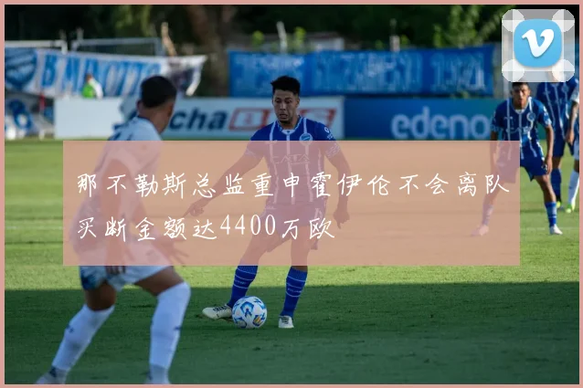 那不勒斯总监重申霍伊伦不会离队买断金额达4400万欧