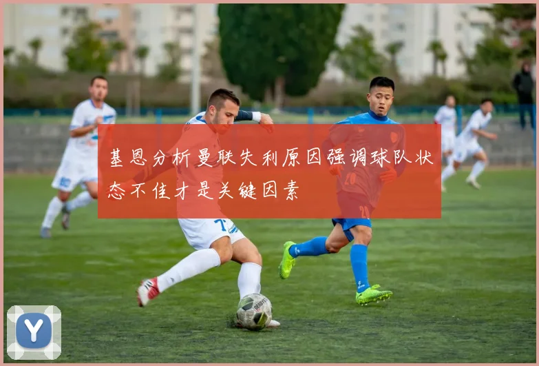基恩分析曼联失利原因强调球队状态不佳才是关键因素
