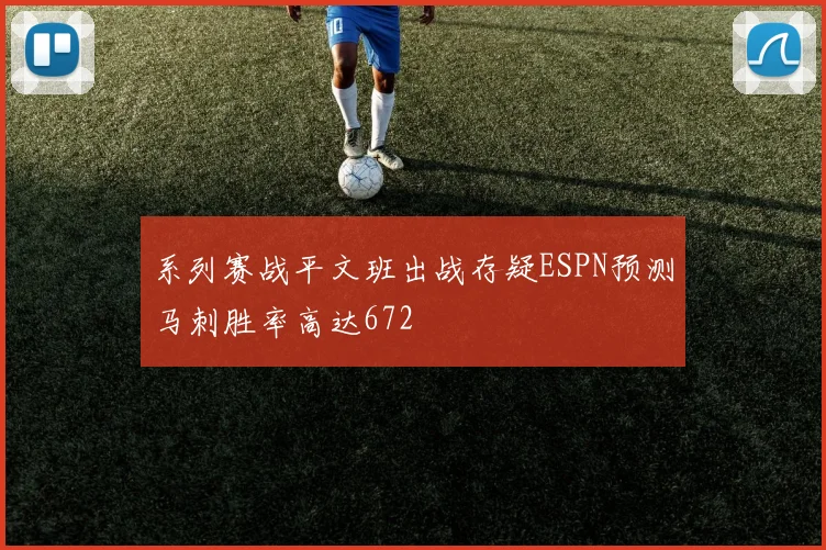 系列赛战平文班出战存疑ESPN预测马刺胜率高达672